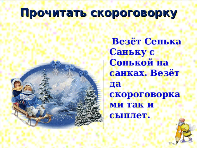 Прочитать скороговорку    Везёт Сенька Саньку с Сонькой на санках. Везёт да скороговорками так и сыплет.