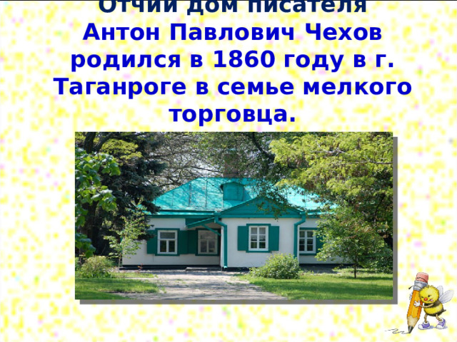 Отчий дом писателя  Антон Павлович Чехов родился в 1860 году в г. Таганроге в семье мелкого торговца.