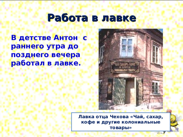 Лавка отца Чехова «Чай, сахар, кофе и другие колониальные товары» Работа в лавке В детстве Антон с раннего утра до позднего вечера работал в лавке.