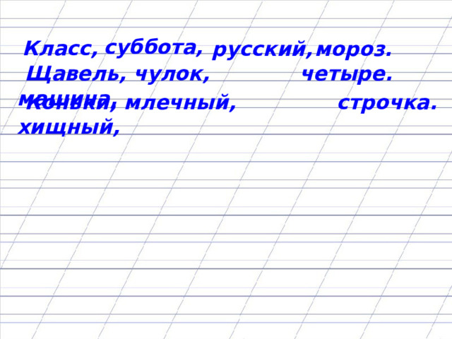 суббота,  Класс,  русский,  мороз.  Щавель, чулок, машина,  четыре.  Коньки, млечный, хищный,  строчка.