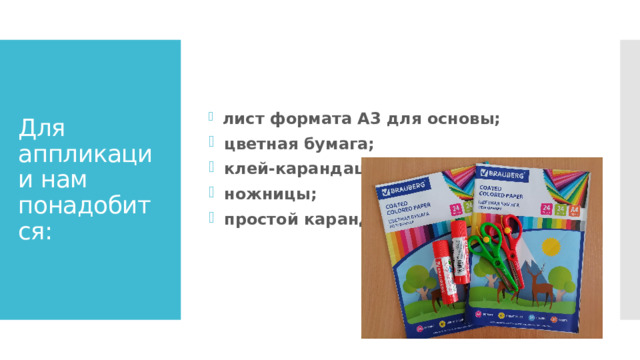 лист формата А3 для основы;  цветная бумага;  клей-карандаш;  ножницы;  простой карандаш .