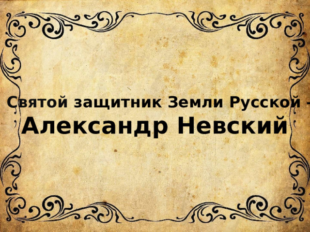 Святой защитник Земли Русской –  Александр Невский