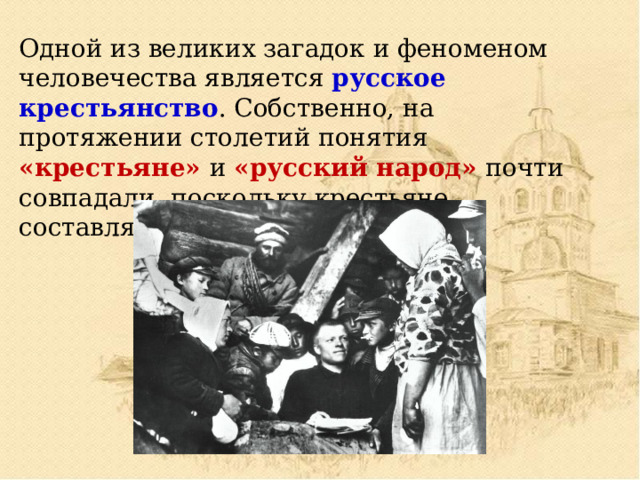 Одной из великих загадок и феноменом человечества является русское крестьянство . Собственно, на протяжении столетий понятия «крестьяне» и «русский народ» почти совпадали, поскольку крестьяне составляли 80—90% народа.