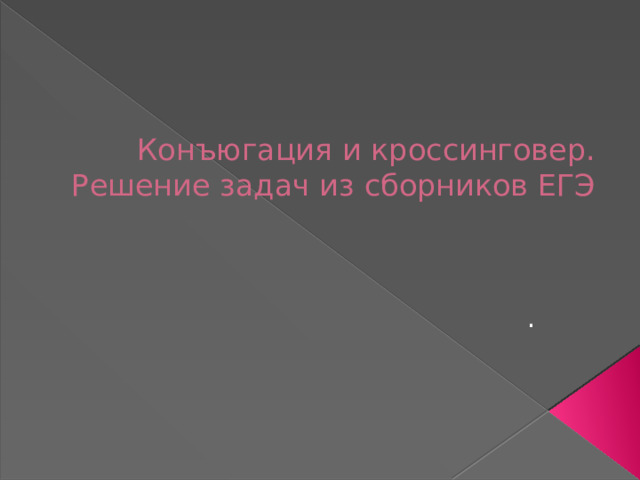 Конъюгация и кроссинговер.  Решение задач из сборников ЕГЭ .