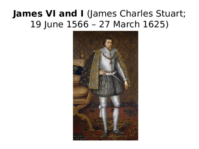 James VI and I (James Charles Stuart; 19 June 1566 – 27 March 1625)