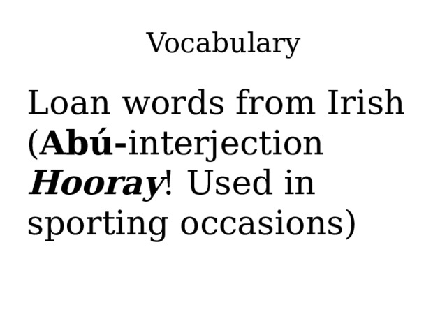 Vocabulary Loan words from Irish ( Abú- interjection  Hooray ! Used in sporting occasions)