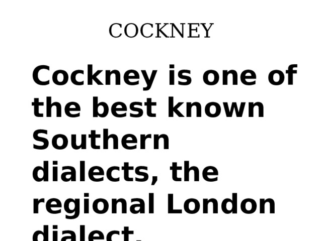 COCKNEY Cockney is one of the best known Southern dialects, the regional London dialect.