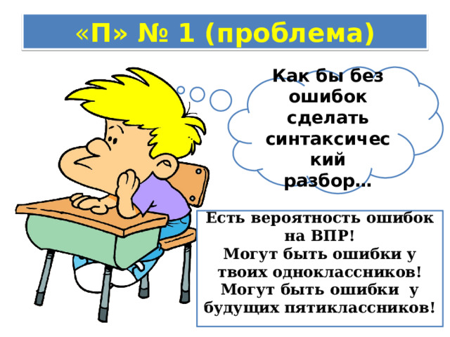 « П» № 1 (проблема) Как бы без ошибок сделать синтаксический разбор… Есть вероятность ошибок на ВПР! Могут быть ошибки у твоих одноклассников! Могут быть ошибки у будущих пятиклассников!