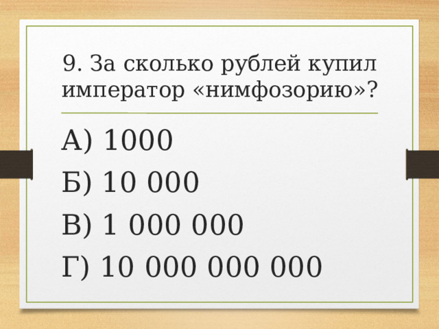 9. За сколько рублей купил император «нимфозорию»? А) 1000 Б) 10 000 В) 1 000 000 Г) 10 000 000 000