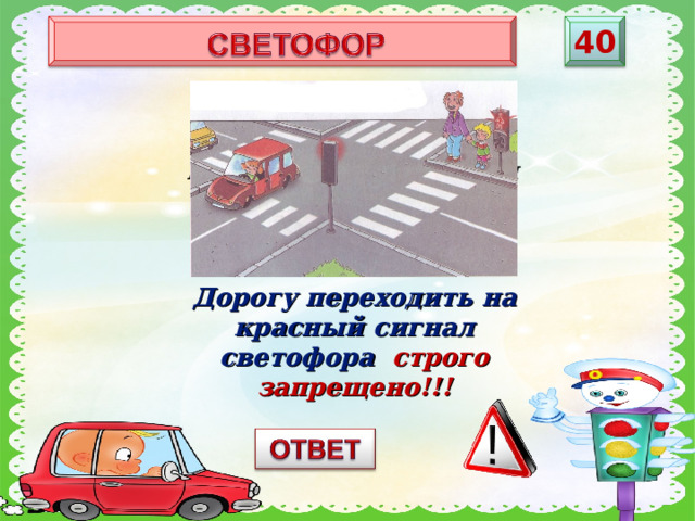 40 Как поступить, если горит красный сигнал светофора, а машин – нет? Дорогу переходить на красный сигнал светофора строго запрещено!!!