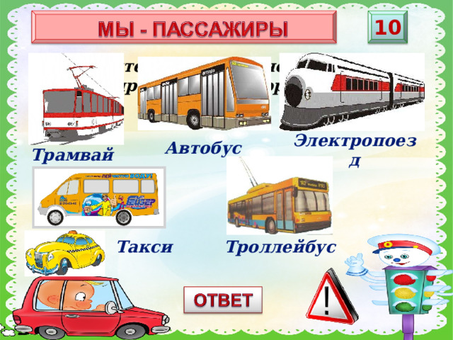 10 Назовите виды наземного пассажирского транспорта? Электропоезд Автобус Трамвай Такси Троллейбус
