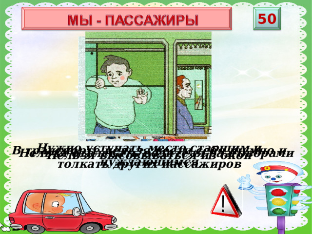 5 0 Нужно уступать место старшим и нуждающимся В транспорте нельзя вести себя шумно и толкать других пассажиров Нельзя отвлекать водителя разговорами Нельзя высовываться из окон