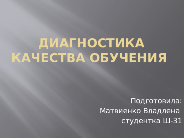 Диагностика качества обучения Подготовила: Матвиенко Владлена студентка Ш-31