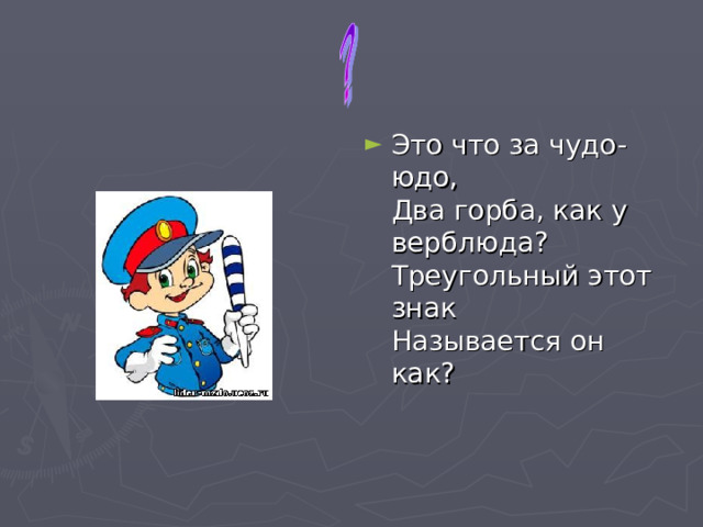 Это что за чудо-юдо,  Два горба, как у верблюда?  Треугольный этот знак  Называется он как?