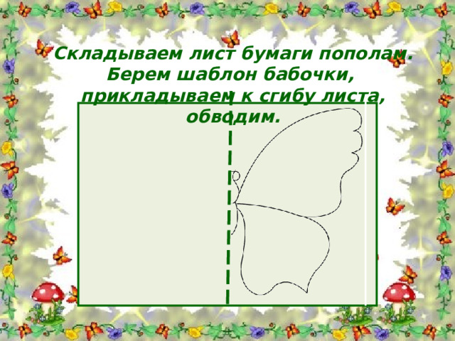 Складываем лист бумаги пополам. Берем шаблон бабочки, прикладываем к сгибу листа, обводим.