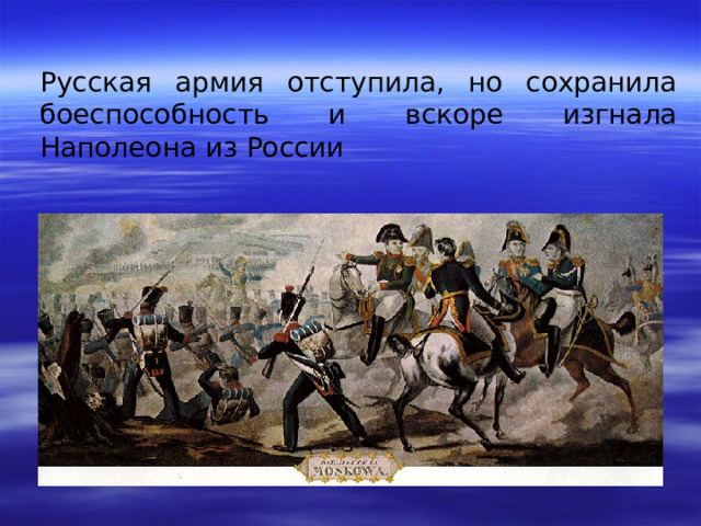Русская армия отступила, но сохранила боеспособность и вскоре изгнала Наполеона из России