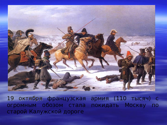 19 октября французская армия (110 тысяч) с огромным обозом стала покидать Москву по старой Калужской дороге