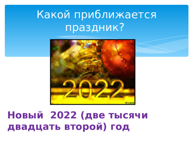 Какой приближается праздник? Новый 2022 (две тысячи двадцать второй) год