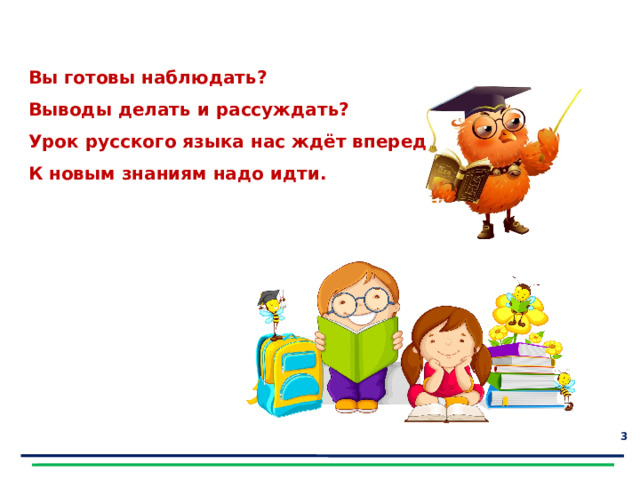 Вы готовы наблюдать? Выводы делать и рассуждать? Урок русского языка нас ждёт впереди, К новым знаниям надо идти.