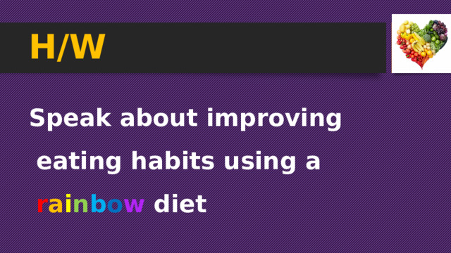 H/W Speak about improving eating habits using a r a i n b o w diet