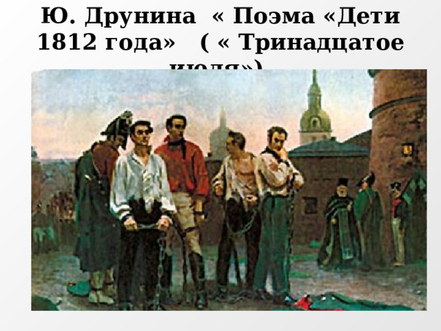 Ю. Друнина « Поэма «Дети 1812 года» ( « Тринадцатое июля»)