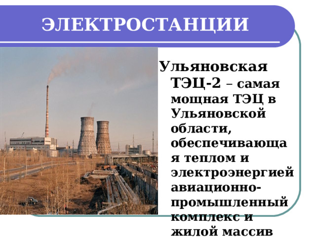 ЭЛЕКТРОСТАНЦИИ Ульяновская ТЭЦ-2 –  самая мощная ТЭЦ в Ульяновской области, обеспечивающая теплом и электроэнергией авиационно-промышленный комплекс и жилой массив