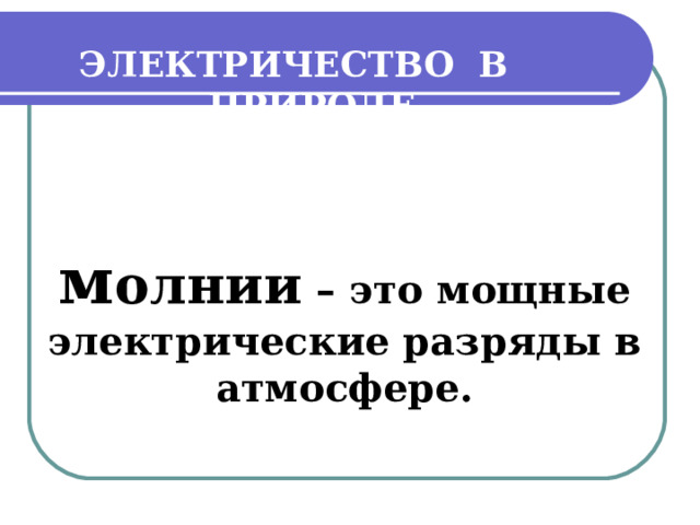 ЭЛЕКТРИЧЕСТВО  В ПРИРОДЕ м олнии – это мощные электрические разряды в атмосфере.