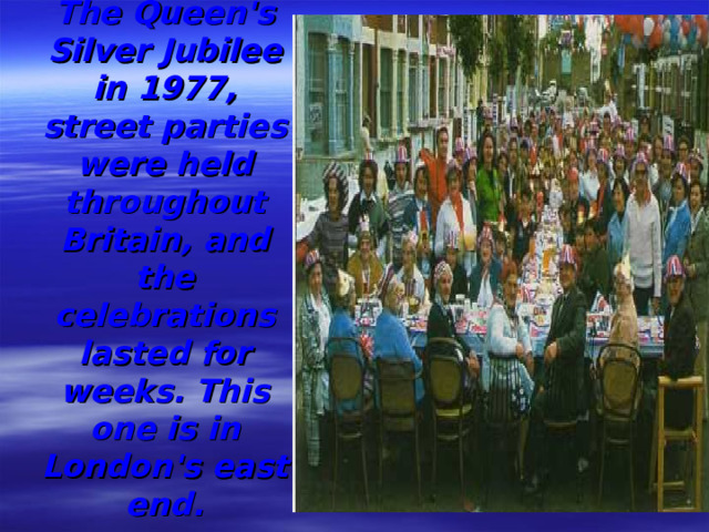 To help mark The Queen's Silver Jubilee in 1977, street parties were held throughout Britain, and the celebrations lasted for weeks. This one is in London's east end.