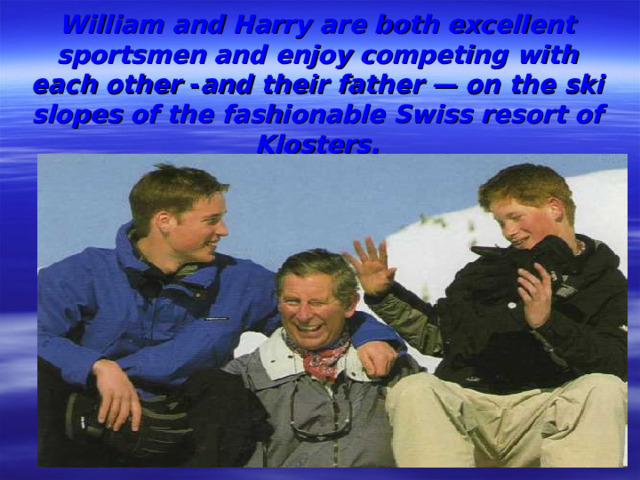 William and Harry are both excellent sportsmen and enjoy competing with each other - and their father — on the ski slopes of the fashionable Swiss resort of  Klosters.