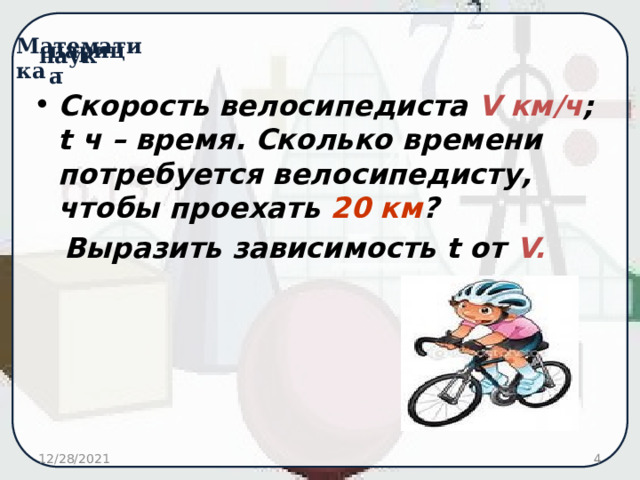 Скорость велосипедиста V км/ч ; t ч – время. Сколько времени потребуется велосипедисту, чтобы проехать 20 км ?