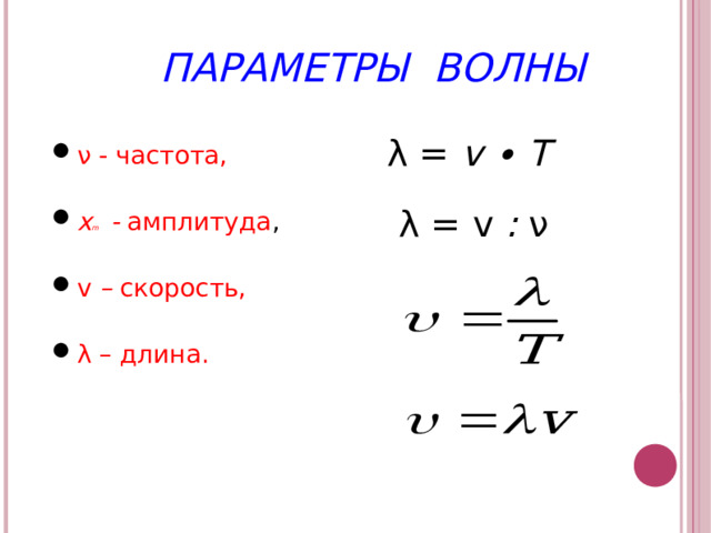 ПАРАМЕТРЫ ВОЛНЫ ν - частота, x m - амплитуда , v – скорость, λ – длина. λ = v  ∙  Т  λ = v : ν