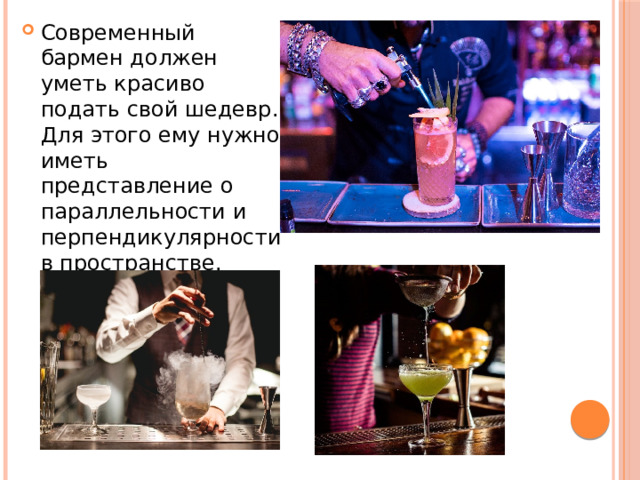 Современный бармен должен уметь красиво подать свой шедевр. Для этого ему нужно иметь представление о параллельности и перпендикулярности в пространстве.