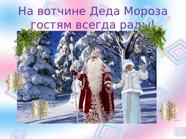 На вотчине Деда Мороза гостям всегда рады!