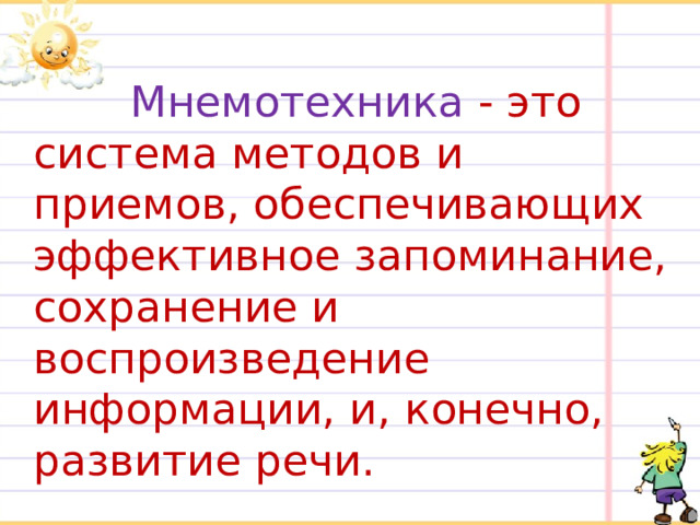 Мнемотехника - это система методов и приемов, обеспечивающих эффективное запоминание, сохранение и воспроизведение информации, и, конечно, развитие речи.