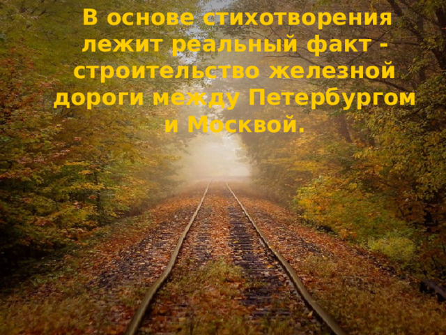 В основе стихотворения лежит реальный факт - строительство железной дороги между Петербургом и Москвой.