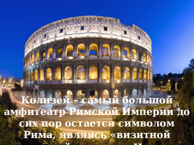Колизей – самый большой амфитеатр Римской Империи до сих пор остается символом Рима, являясь «визитной карточкой» столицы Италии.