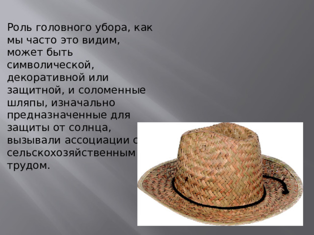 Роль головного убора, как мы часто это видим, может быть символической, декоративной или защитной, и соломенные шляпы, изначально предназначенные для защиты от солнца, вызывали ассоциации с сельскохозяйственным трудом.