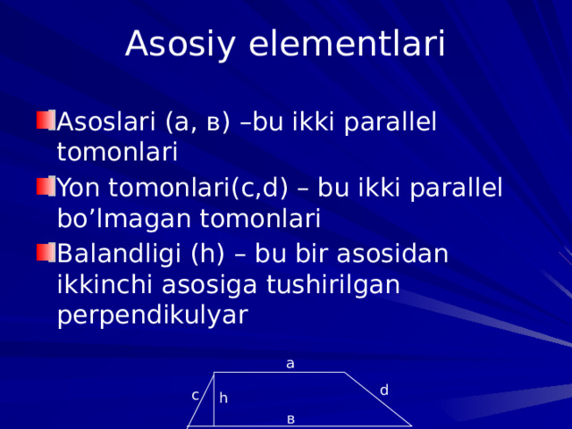 Asosiy elementlari Asoslari (а, в) –bu ikki parallel tomonlari Yon tomonlari(с,d) – bu ikki parallel bo’lmagan tomonlari Balandligi (h) – bu bir asosidan ikkinchi asosiga tushirilgan perpendikulyar а d с h в