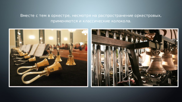 Вместе с тем в оркестре, несмотря на распространение оркестровых, применяются и классические колокола.