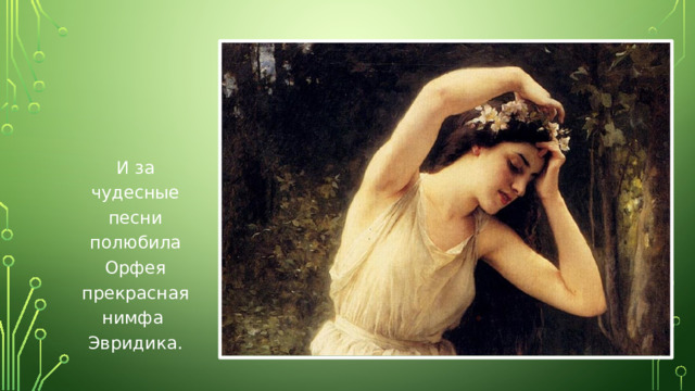 И за чудесные песни полюбила Орфея прекрасная нимфа Эвридика.
