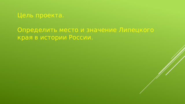 Цель проекта. Определить место и значение Липецкого края в истории России.