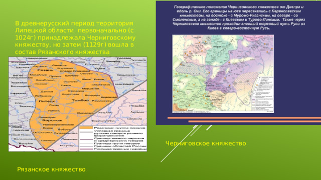 В древнерусский период территория Липецкой области первоначально (с 1024г) принадлежала Черниговскому княжеству, но затем (1129г) вошла в состав Рязанского княжества Черниговское княжество Рязанское княжество