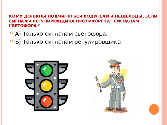 Кому должны подчиняться водители и пешеходы, если сигналы регулировщика противоречат сигналам светофора ?