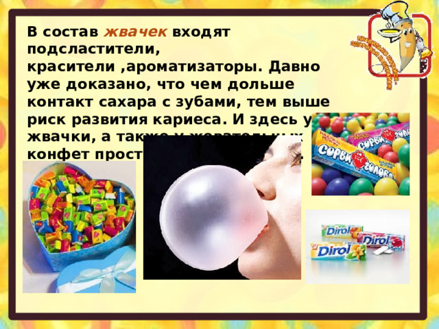 В состав жвачек входят подсластители, красители ,ароматизаторы. Давно уже доказано, что чем дольше контакт сахара с зубами, тем выше риск развития кариеса. И здесь у жвачки, а также у жевательных конфет просто нет конкурентов.