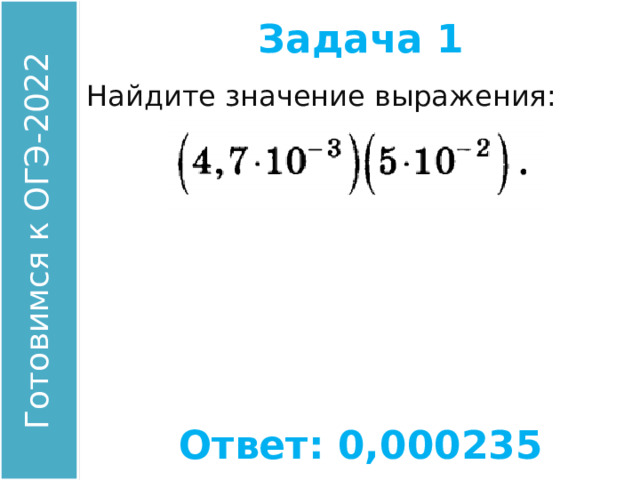 Задача 1 Найдите значение выражения: Ответ: 0,000235