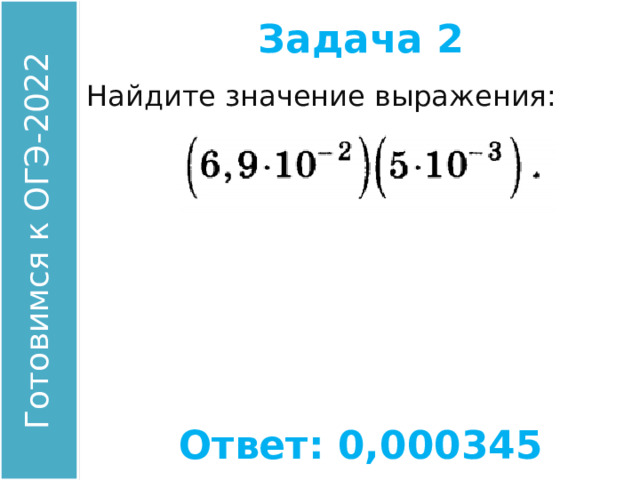 Задача 2 Найдите значение выражения: Ответ: 0,000345