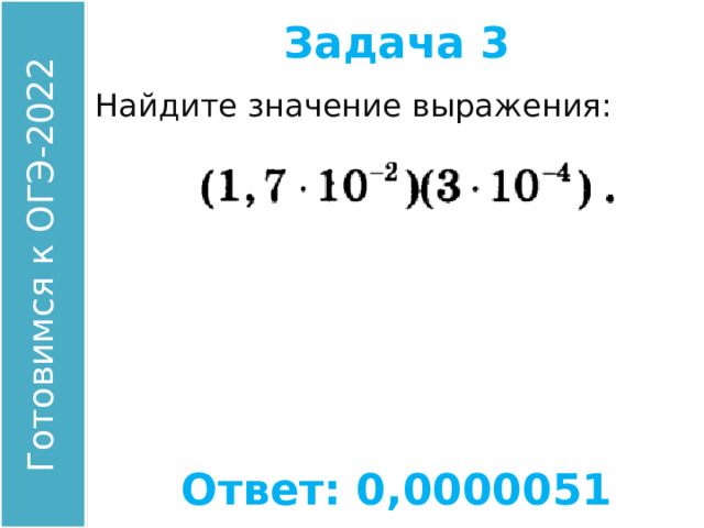 Задача 3 Найдите значение выражения: Ответ: 0,0000051