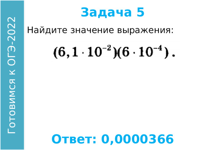 Задача 5 Найдите значение выражения: Ответ: 0,0000366