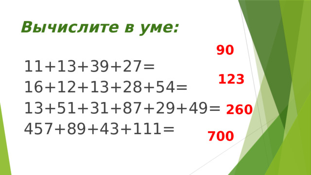 Вычислите в уме: 11+13+39+27= 16+12+13+28+54= 13+51+31+87+29+49= 457+89+43+111= 90 123 260 700