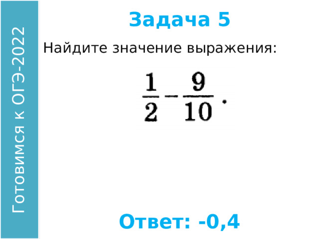 Задача 5 Найдите значение выражения: Ответ: -0,4